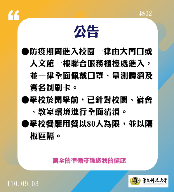 [公告]  ●防疫期間進入校園一律由大門口或人文館一樓聯合服務櫃檯處進入,    並一律全面佩戴口罩、量測體溫及實名制刷卡.