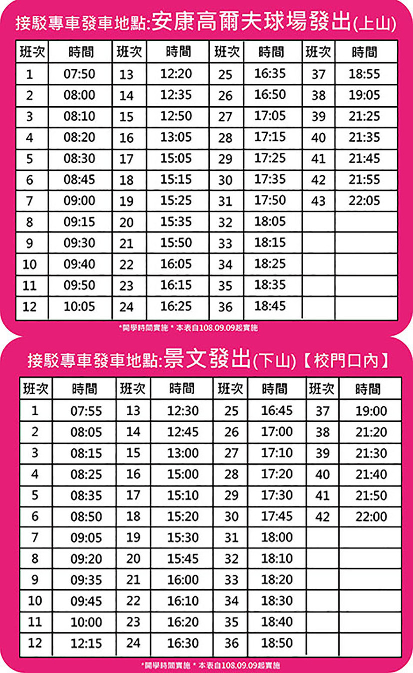 【景文科大接駁車】安康高爾夫球場發出(上山)時刻表, 學期間非例假日, 安康高爾夫球場 ->景文科大, 頭班:07:50, 末班:22:05; 景文發出(下山)時刻表, 學期間非例假日, 校門口內 ->安康高爾夫球場, 頭班:07:55, 末班:22:00.